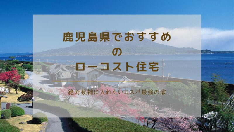 鹿児島県でおすすめのローコスト住宅